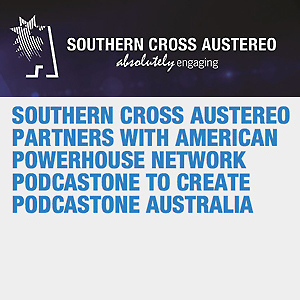 SOUTHERN CROSS AUSTEREO PARTNERS WITH AMERICAN POWERHOUSE NETWORK PODCASTONE TO CREATE PODCASTONE AUSTRALIA